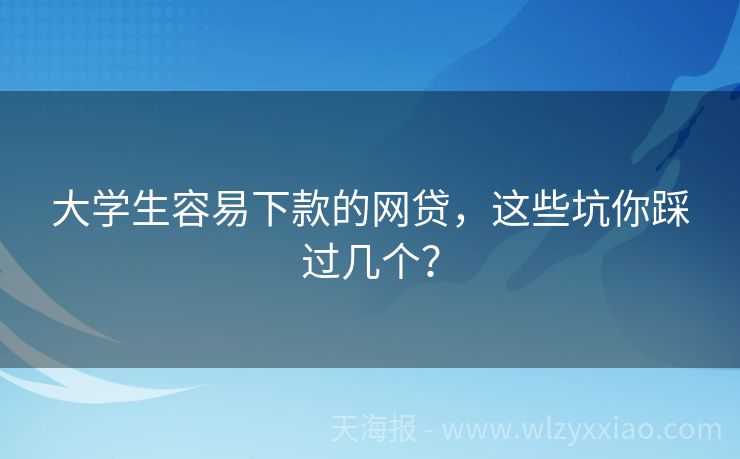 大学生容易下款的网贷，这些坑你踩过几个？