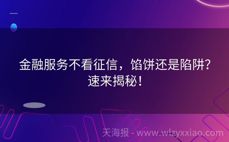 金融服务不看征信，馅饼还是陷阱？速来揭秘！