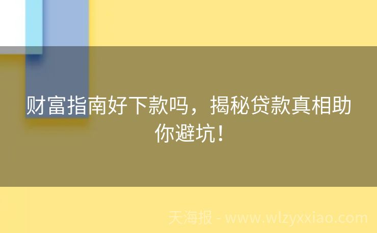 财富指南好下款吗，揭秘贷款真相助你避坑！
