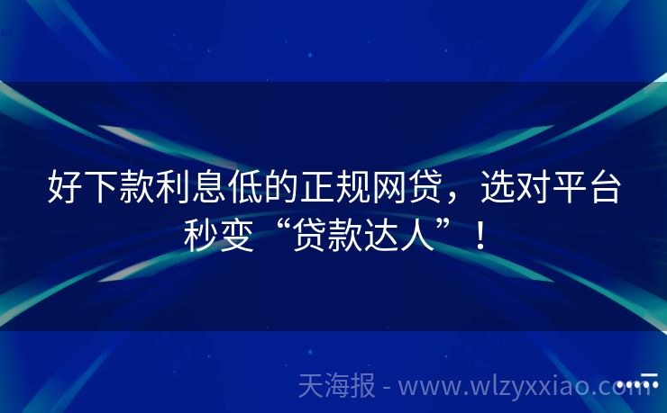 好下款利息低的正规网贷，选对平台秒变“贷款达人”！