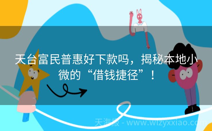 天台富民普惠好下款吗，揭秘本地小微的“借钱捷径”！