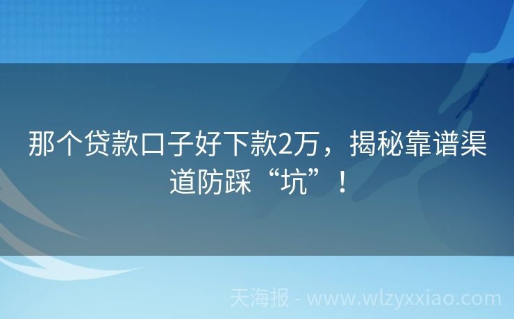 那个贷款口子好下款2万，揭秘靠谱渠道防踩“坑”！