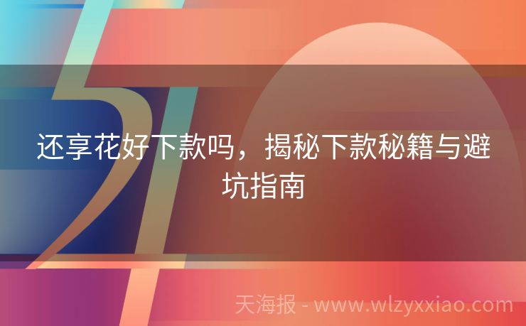 还享花好下款吗，揭秘下款秘籍与避坑指南
