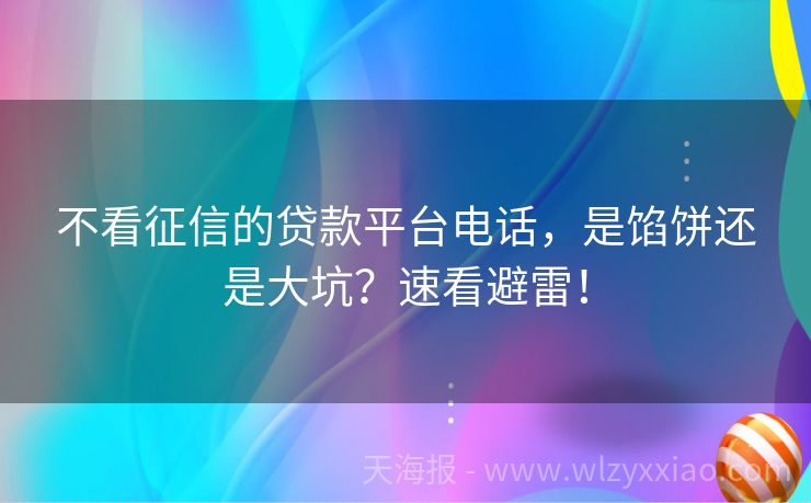 不看征信的贷款平台电话，是馅饼还是大坑？速看避雷！