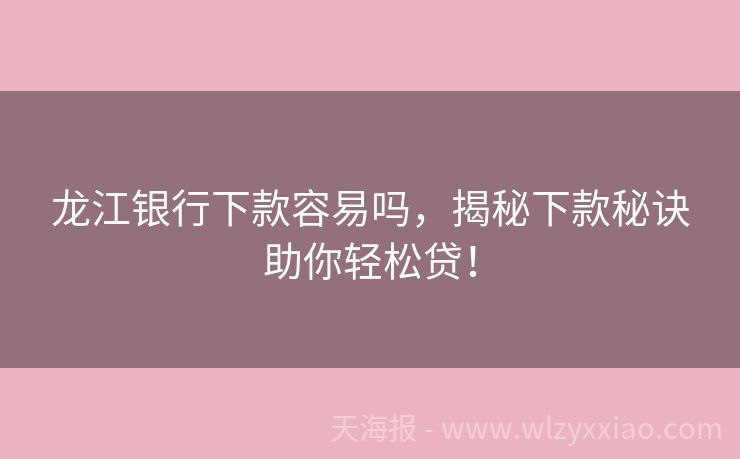 龙江银行下款容易吗，揭秘下款秘诀助你轻松贷！