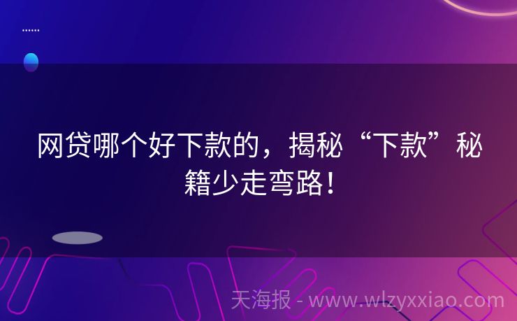 网贷哪个好下款的，揭秘“下款”秘籍少走弯路！