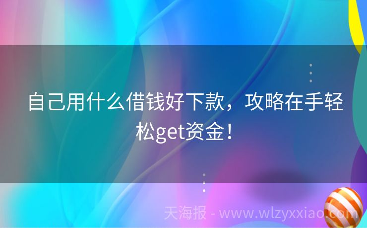 自己用什么借钱好下款，攻略在手轻松get资金！