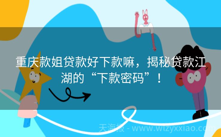 重庆款姐贷款好下款嘛，揭秘贷款江湖的“下款密码”！