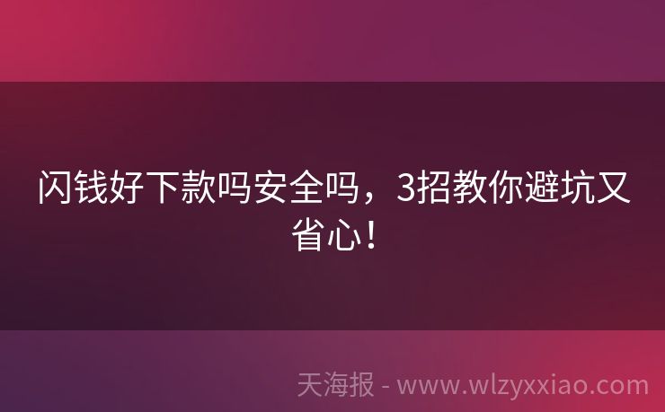 闪钱好下款吗安全吗，3招教你避坑又省心！