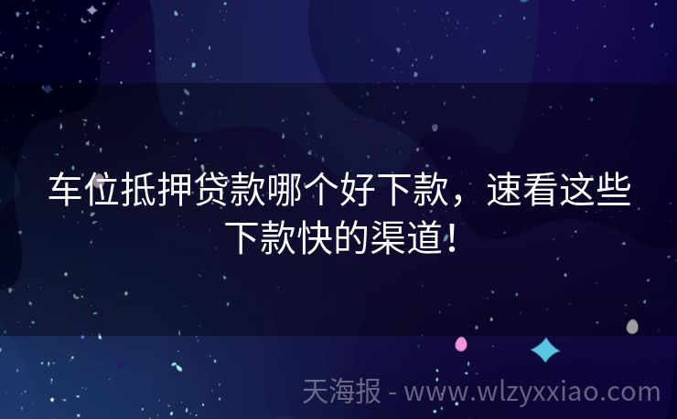 车位抵押贷款哪个好下款，速看这些下款快的渠道！