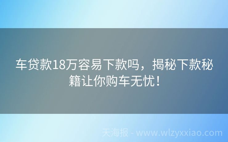 车贷款18万容易下款吗，揭秘下款秘籍让你购车无忧！