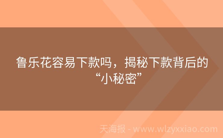 鲁乐花容易下款吗，揭秘下款背后的“小秘密”