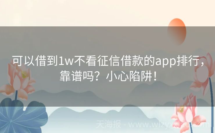 可以借到1w不看征信借款的app排行，靠谱吗？小心陷阱！