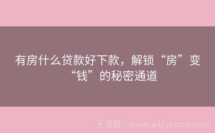 有房什么贷款好下款，解锁“房”变“钱”的秘密通道