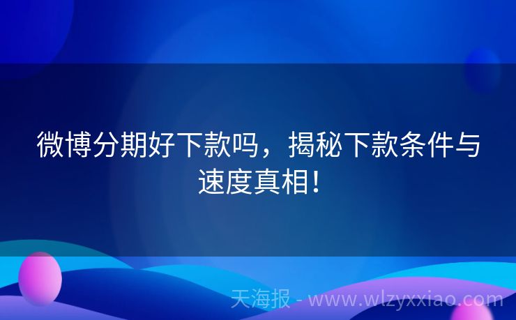 微博分期好下款吗，揭秘下款条件与速度真相！