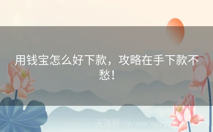 用钱宝怎么好下款，攻略在手下款不愁！