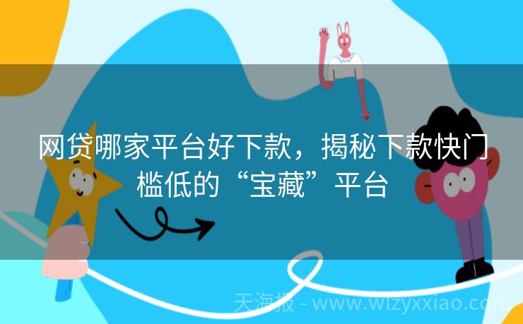 网贷哪家平台好下款，揭秘下款快门槛低的“宝藏”平台