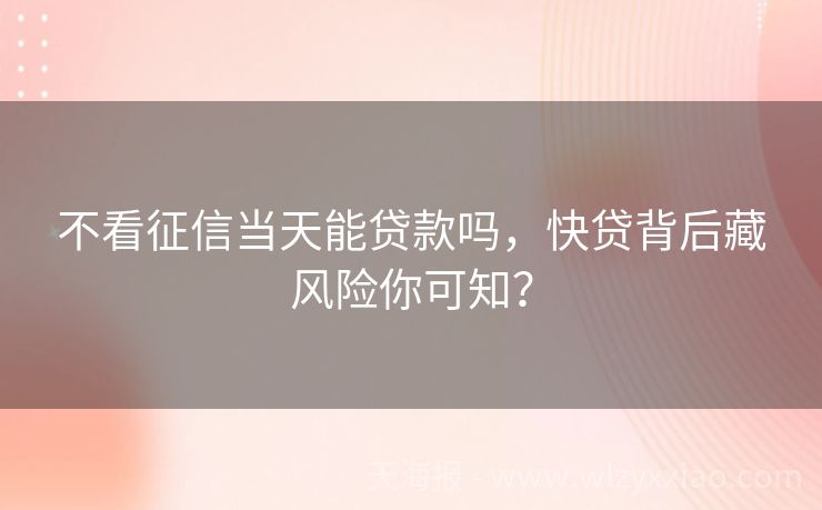 不看征信当天能贷款吗，快贷背后藏风险你可知？