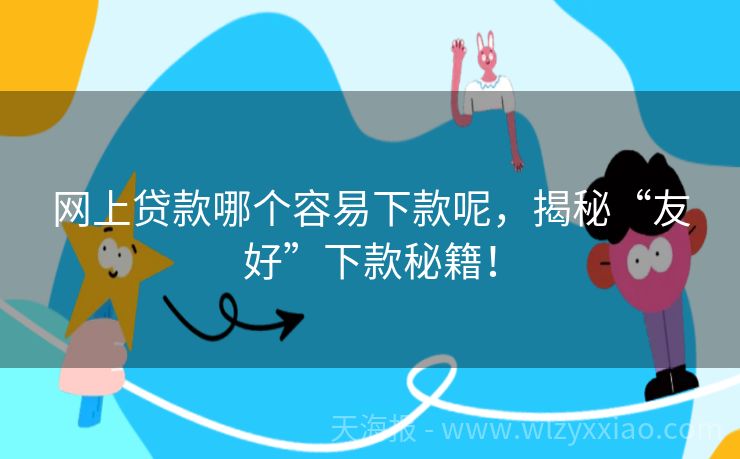 网上贷款哪个容易下款呢，揭秘“友好”下款秘籍！