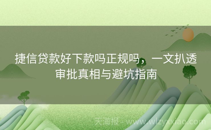 捷信贷款好下款吗正规吗，一文扒透审批真相与避坑指南