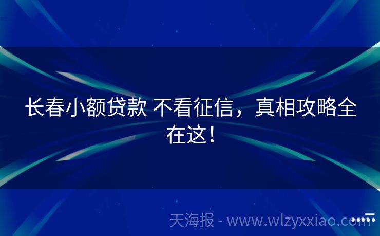 长春小额贷款 不看征信，真相攻略全在这！