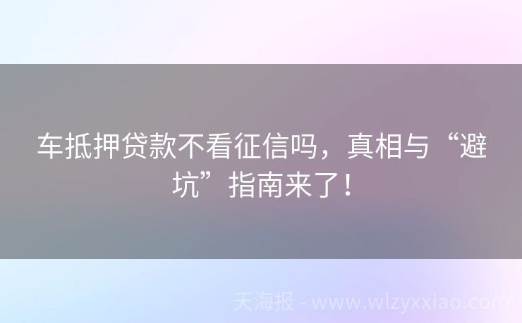 车抵押贷款不看征信吗，真相与“避坑”指南来了！