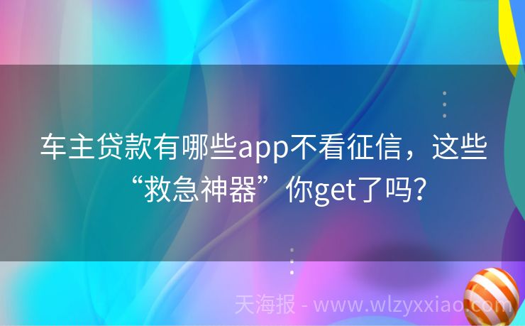 车主贷款有哪些app不看征信，这些“救急神器”你get了吗？