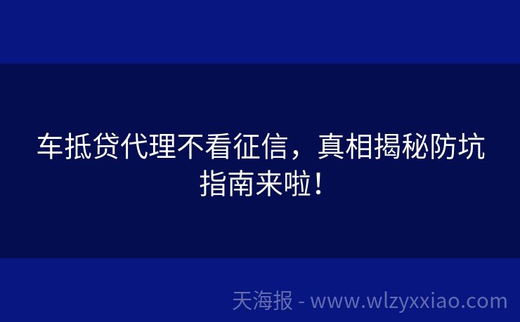 车抵贷代理不看征信，真相揭秘防坑指南来啦！