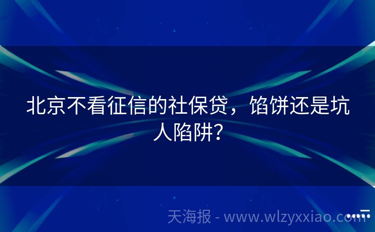 北京不看征信的社保贷，馅饼还是坑人陷阱？