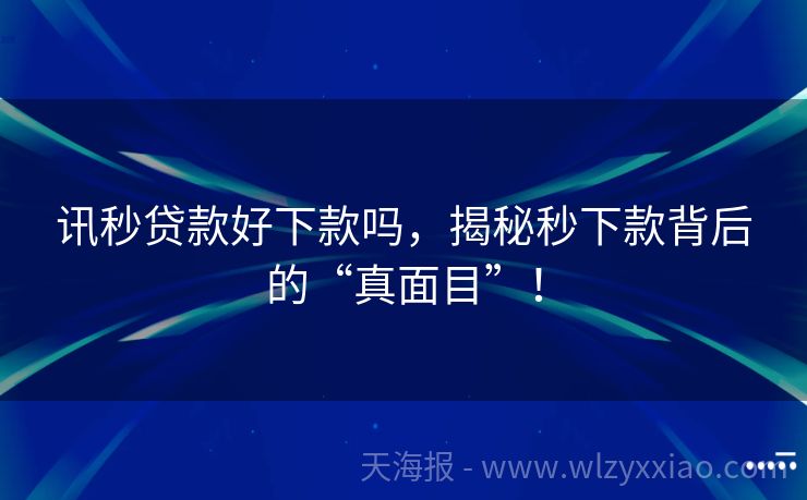 讯秒贷款好下款吗，揭秘秒下款背后的“真面目”！