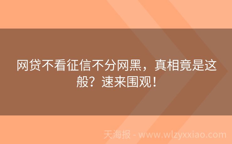 网贷不看征信不分网黑，真相竟是这般？速来围观！