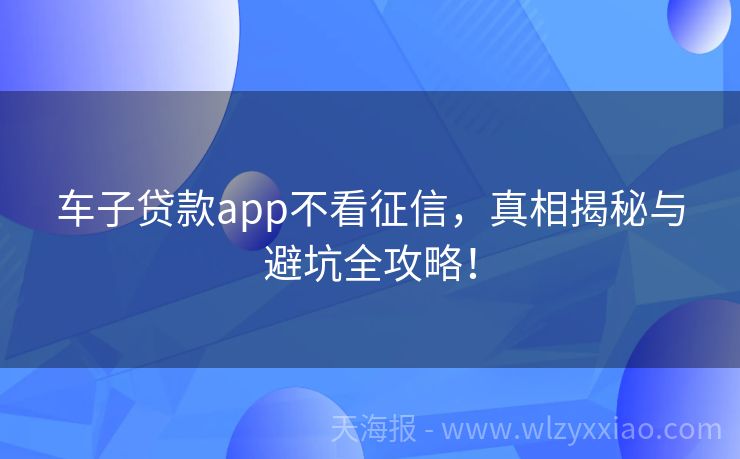 车子贷款app不看征信，真相揭秘与避坑全攻略！