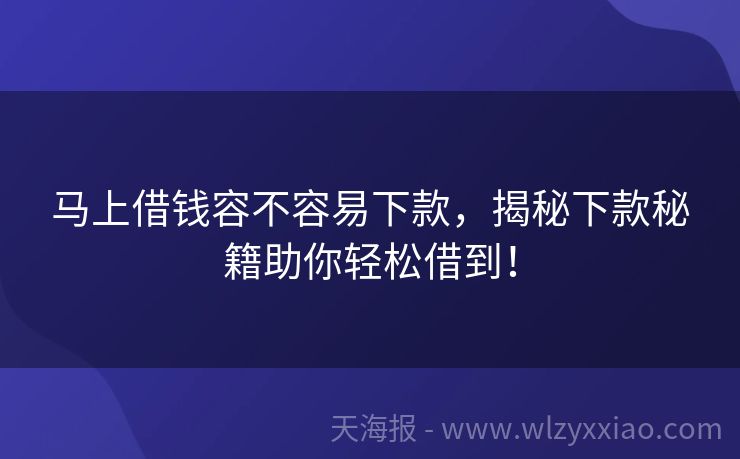 马上借钱容不容易下款，揭秘下款秘籍助你轻松借到！
