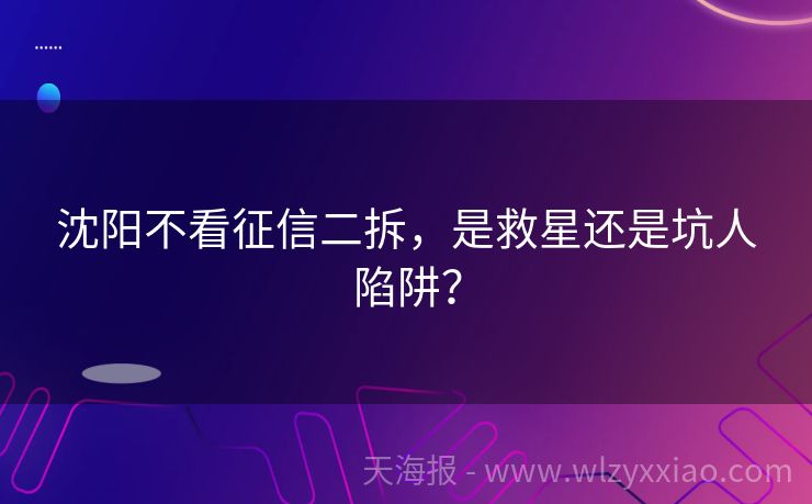 沈阳不看征信二拆，是救星还是坑人陷阱？