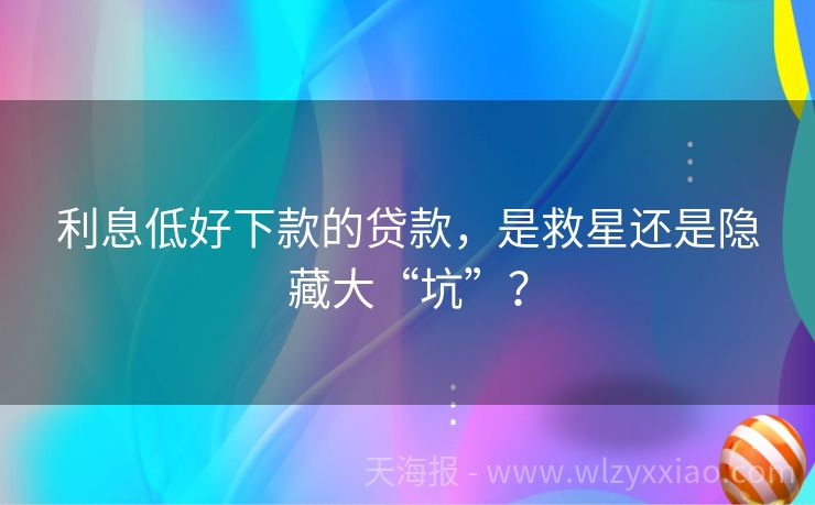 利息低好下款的贷款，是救星还是隐藏大“坑”？