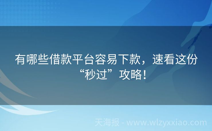 有哪些借款平台容易下款，速看这份“秒过”攻略！