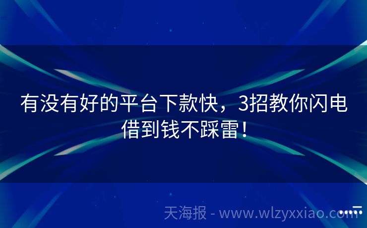 有没有好的平台下款快，3招教你闪电借到钱不踩雷！