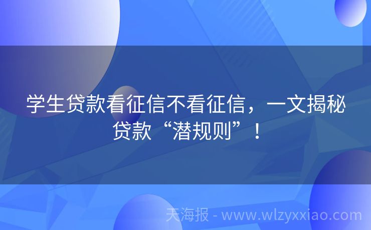 学生贷款看征信不看征信，一文揭秘贷款“潜规则”！