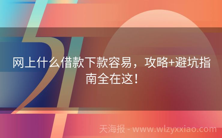网上什么借款下款容易，攻略+避坑指南全在这！