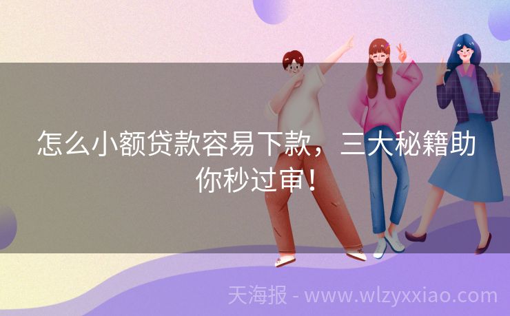 怎么小额贷款容易下款，三大秘籍助你秒过审！