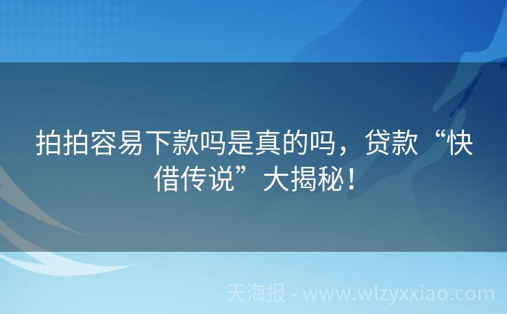 拍拍容易下款吗是真的吗，贷款“快借传说”大揭秘！