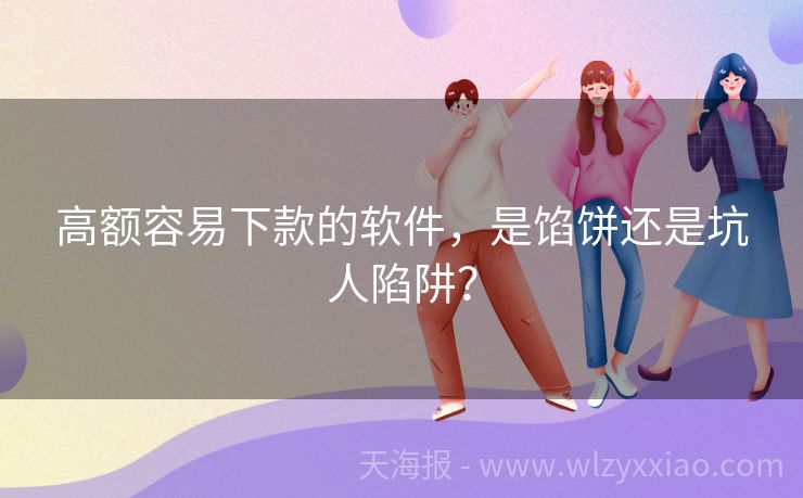 高额容易下款的软件，是馅饼还是坑人陷阱？