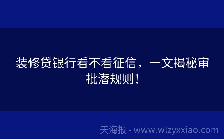 装修贷银行看不看征信，一文揭秘审批潜规则！