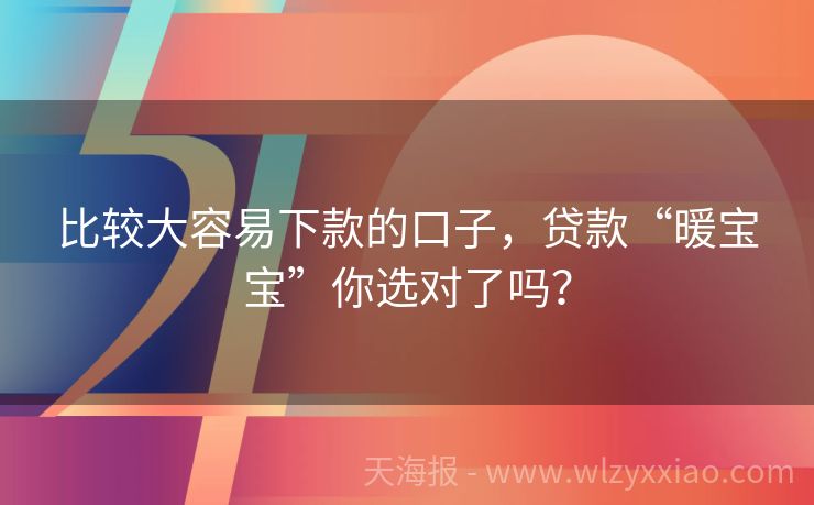 比较大容易下款的口子，贷款“暖宝宝”你选对了吗？