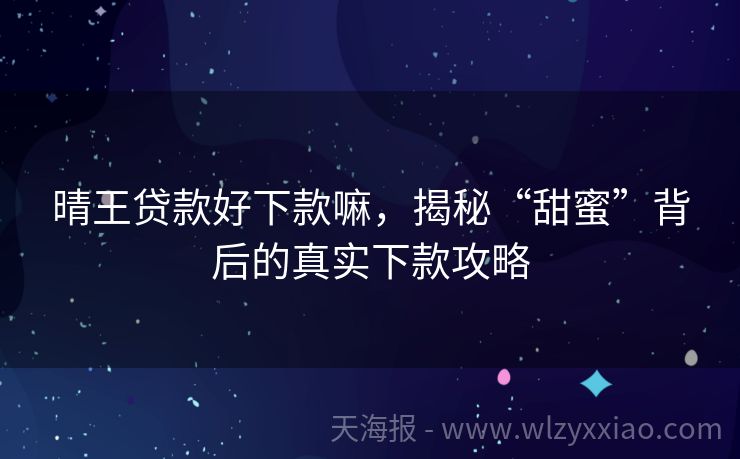 晴王贷款好下款嘛，揭秘“甜蜜”背后的真实下款攻略