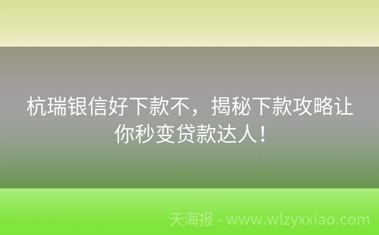 杭瑞银信好下款不，揭秘下款攻略让你秒变贷款达人！