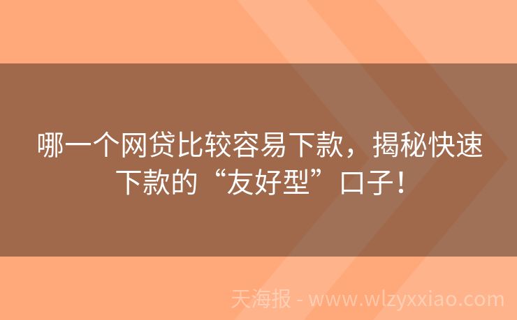 哪一个网贷比较容易下款，揭秘快速下款的“友好型”口子！