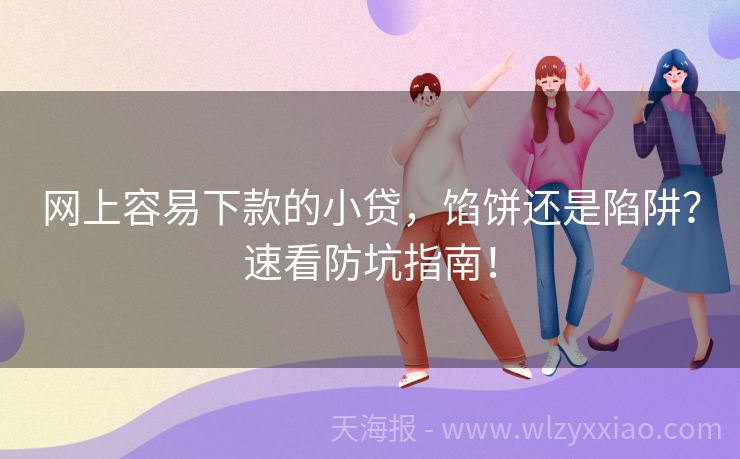 网上容易下款的小贷，馅饼还是陷阱？速看防坑指南！