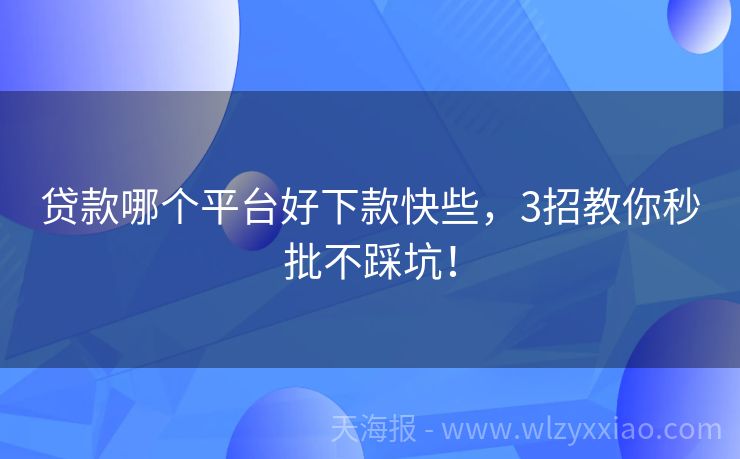 贷款哪个平台好下款快些，3招教你秒批不踩坑！