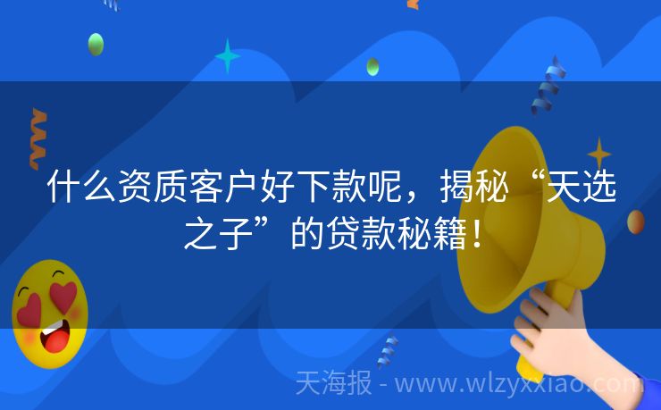 什么资质客户好下款呢，揭秘“天选之子”的贷款秘籍！